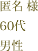 匿名 様　60代　男性