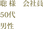 聡 様　会社員　50代　男性