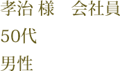 孝治 様　会社員　50代　男性